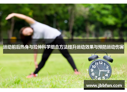 运动前后热身与拉伸科学组合方法提升运动效果与预防运动伤害